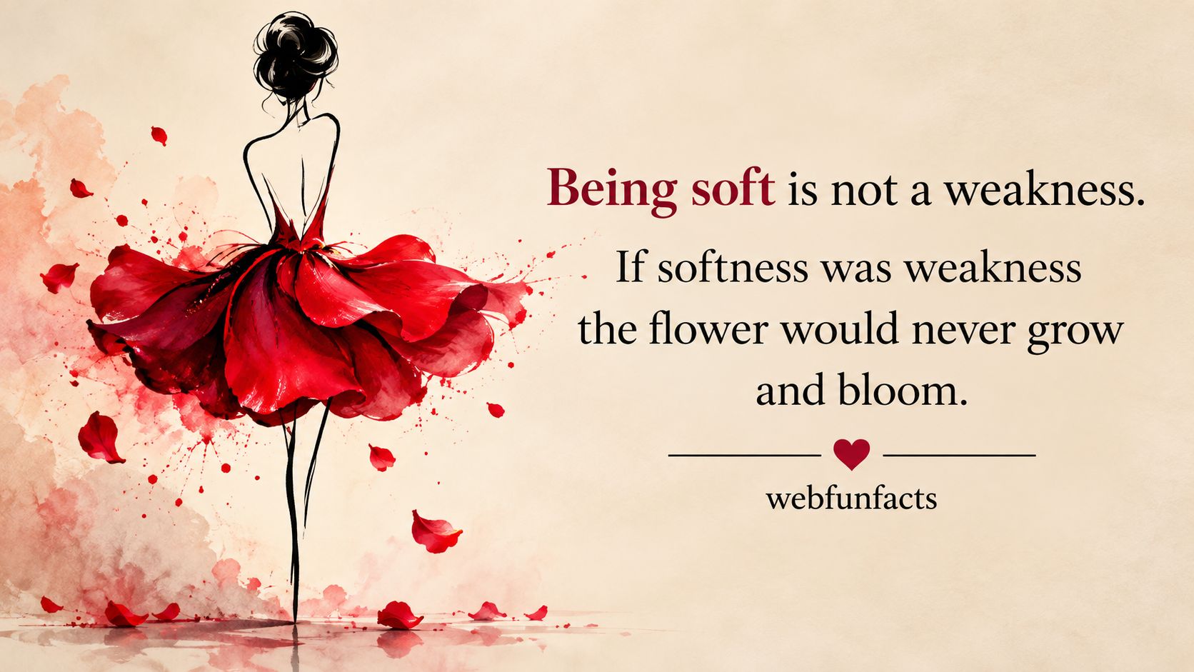 Being soft is not a weakness. If softness was weakness, the flower would never grow and bloom. — WebFunFacts