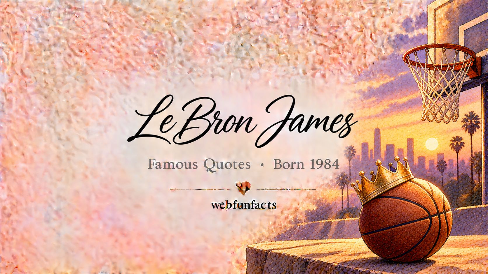 LeBron James Quotes – Famous Quotes Born 1984 LeBron James quotes thumbnail with a basketball, a crown and a basketball hoop | WebFunFacts